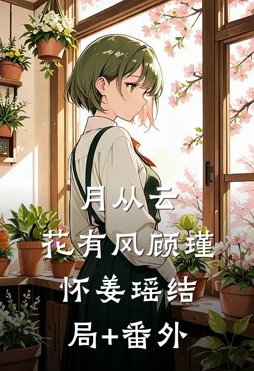 月从云，花有风顾瑾怀姜瑶结局+番外