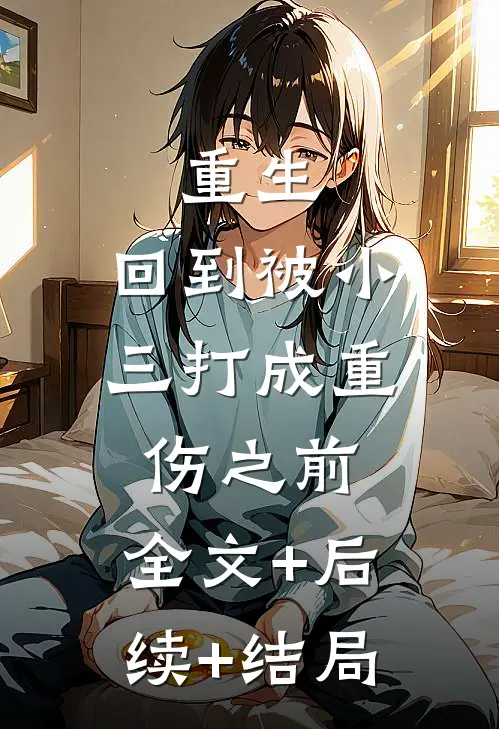 重生，回到被小三打成重伤之前:全文+后续+结局