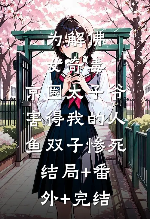 为解佛女奇毒，京圈太子爷害得我的人鱼双子惨死结局+番外+完结