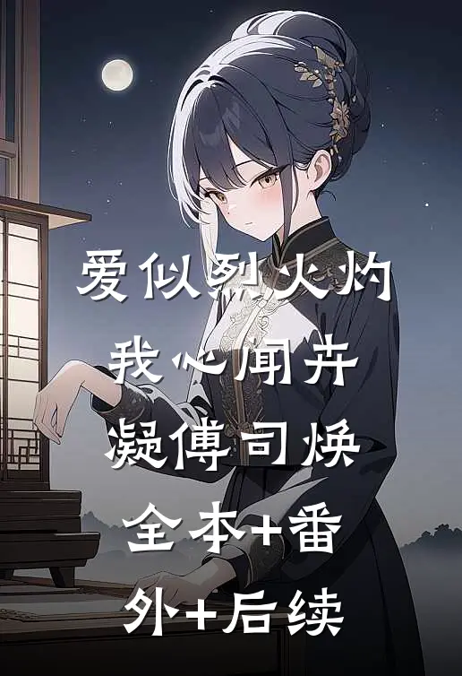 爱似烈火灼我心闻卉凝傅司焕:全本+番外+后续