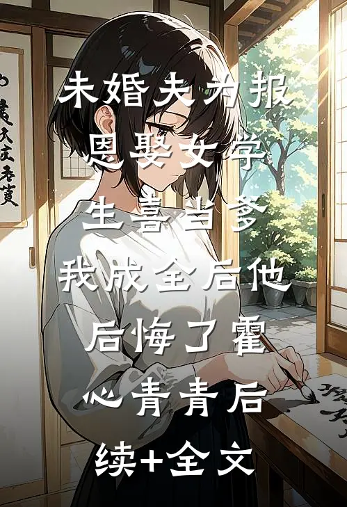 未婚夫为报恩娶女学生喜当爹，我成全后他后悔了霍心青青后续+全文