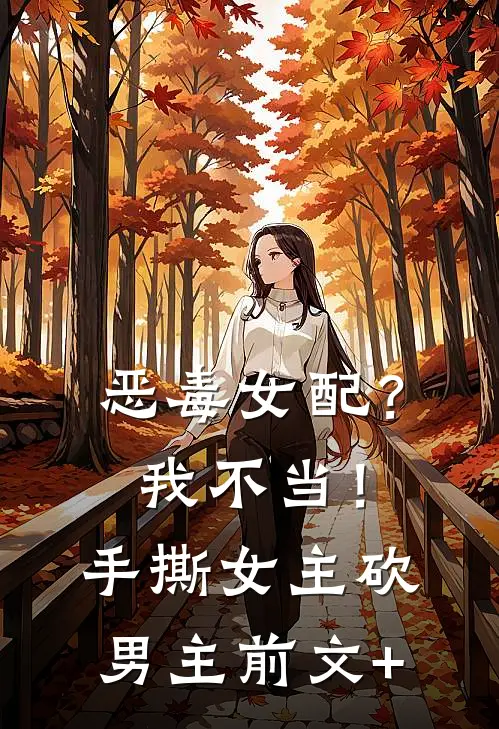 恶毒女配？我不当！手撕女主砍男主前文+