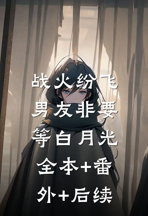 战火纷飞，男友非要等白月光:全本+番外+后续