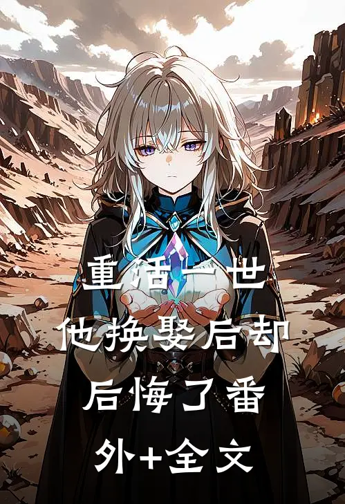 重活一世，他换娶后却后悔了(番外)+(全文)