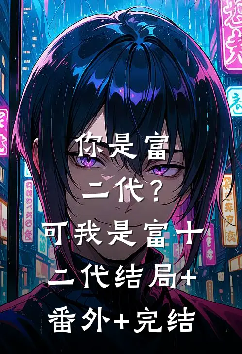 你是富二代？可我是富十二代:结局+番外+完结