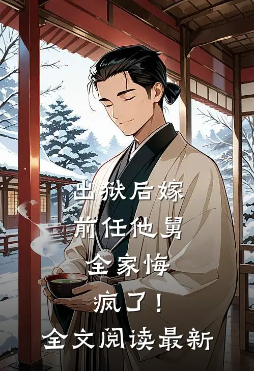 出狱后嫁前任他舅，全家悔疯了！全文阅读最新
