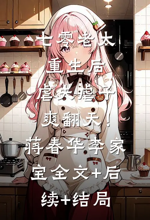 七零老太重生后，虐夫虐子爽翻天！蒋春华李家宝全文+后续+结局