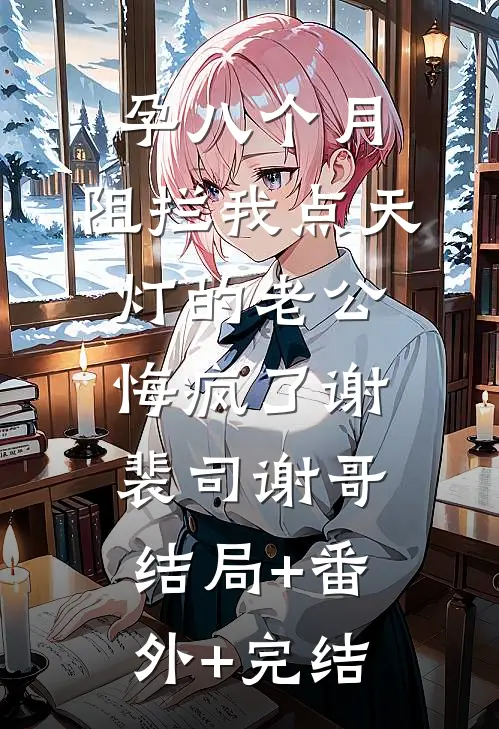 孕八个月，阻拦我点天灯的老公悔疯了谢裴司谢哥结局+番外+完结