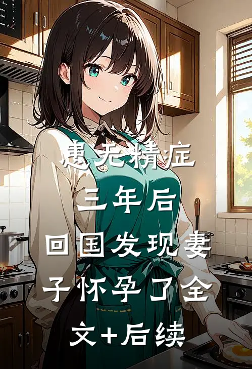 患无精症三年后，回国发现妻子怀孕了全文+后续