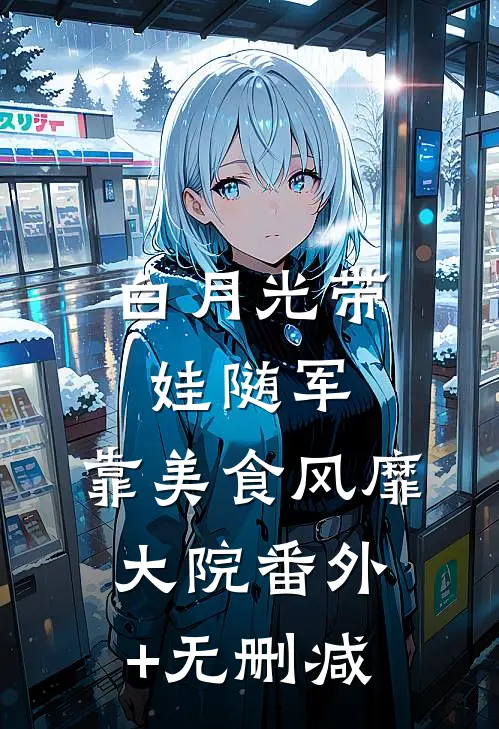 白月光带娃随军：靠美食风靡大院番外+无删减