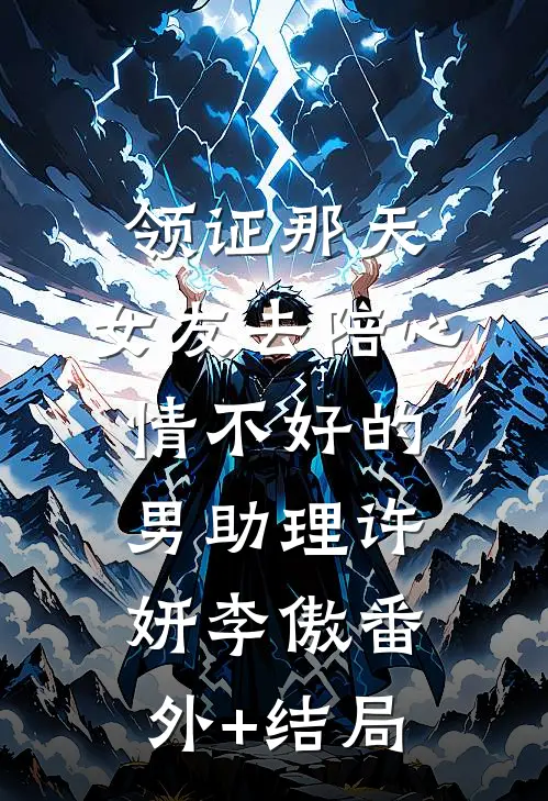 领证那天，女友去陪心情不好的男助理许妍李傲(番外)+(结局)