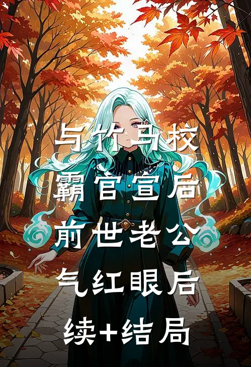 与竹马校霸官宣后，前世老公气红眼后续+结局