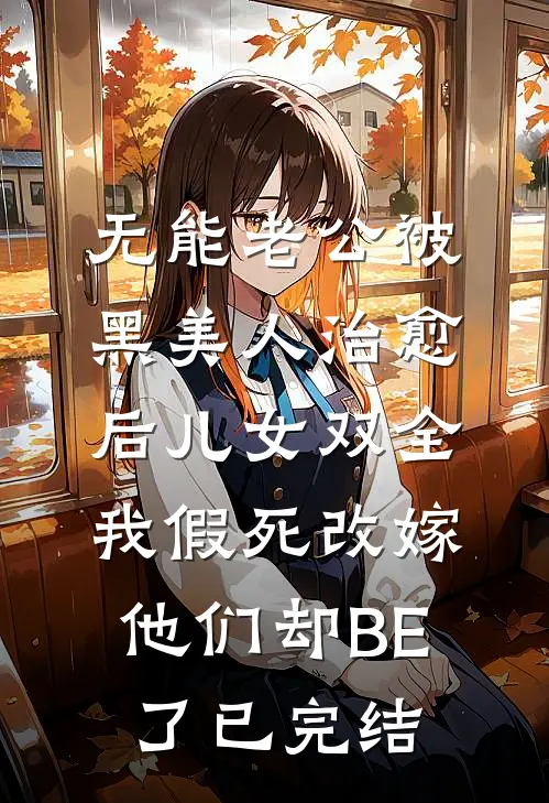 无能老公被黑美人治愈后儿女双全，我假死改嫁他们却BE了已完结