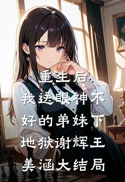 重生后，我送眼神不好的弟妹下地狱谢辉王美涵大结局