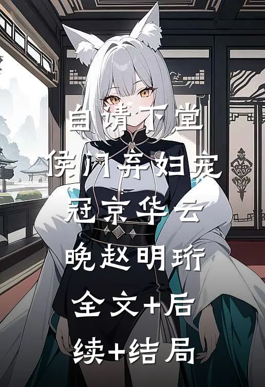 自请下堂，侯门弃妇宠冠京华云晚赵明珩全文+后续+结局