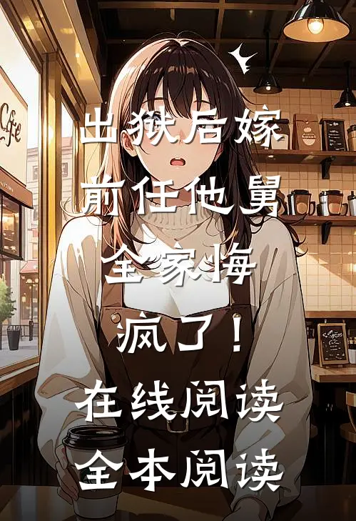 出狱后嫁前任他舅，全家悔疯了！在线阅读全本阅读