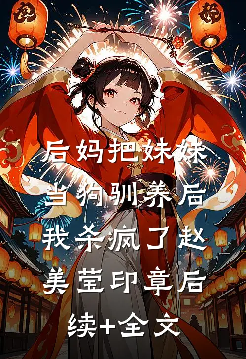 后妈把妹妹当狗驯养后，我杀疯了赵美莹印章后续+全文