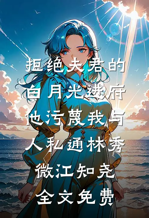 拒绝夫君的白月光进府他污蔑我与人私通林秀微江知尧全文免费