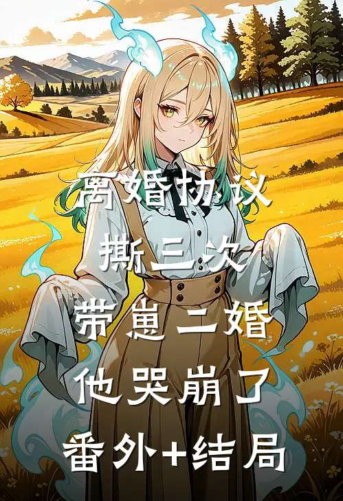 离婚协议撕三次，带崽二婚他哭崩了:(番外)+(结局)