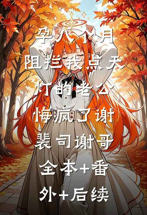 孕八个月，阻拦我点天灯的老公悔疯了谢裴司谢哥:全本+番外+后续