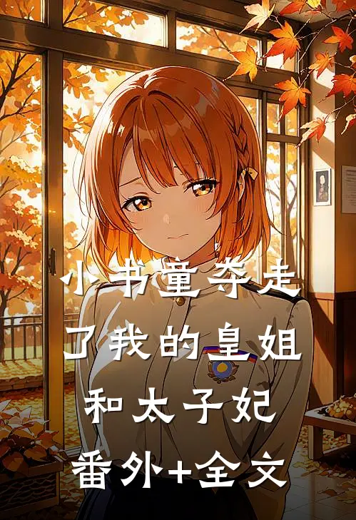 小书童夺走了我的皇姐和太子妃:(番外)+(全文)