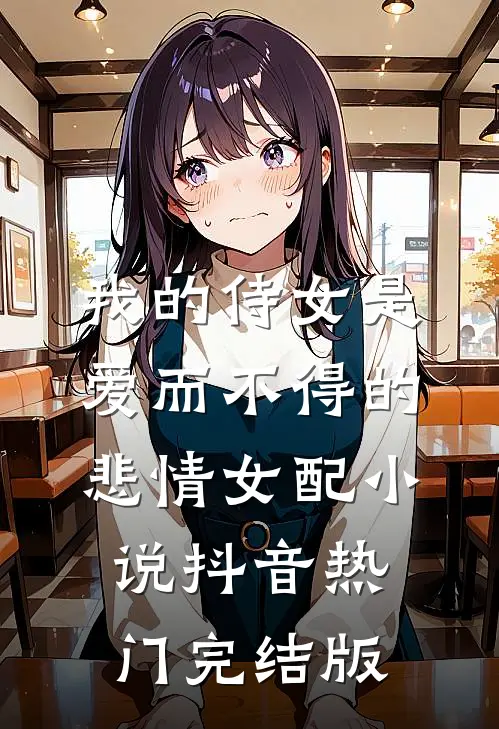 我的侍女是爱而不得的悲情女配小说抖音热门完结版