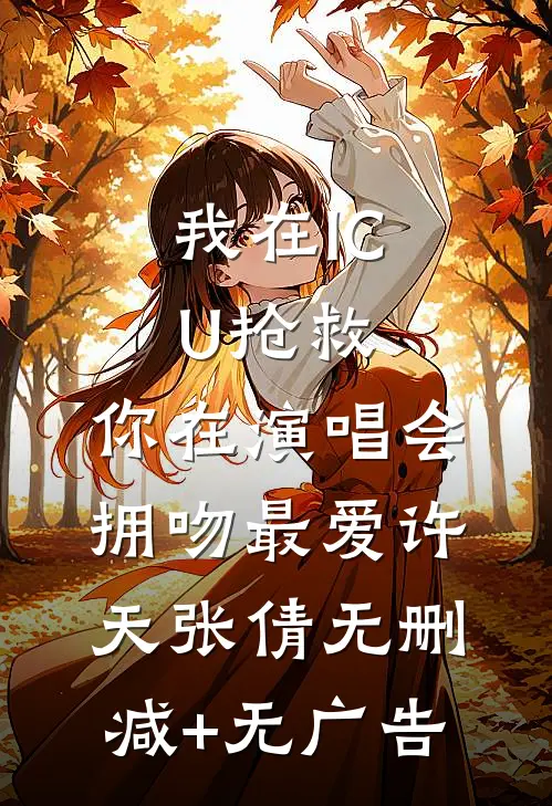我在ICU抢救，你在演唱会拥吻最爱许天张倩无删减+无广告