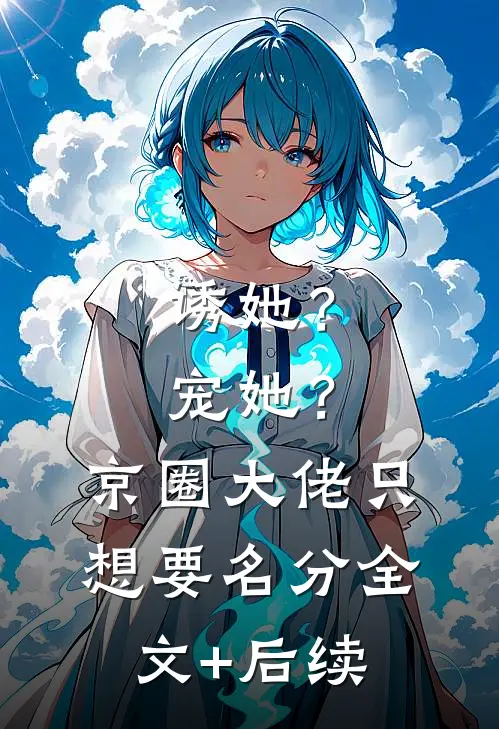 诱她？宠她？京圈大佬只想要名分全文+后续