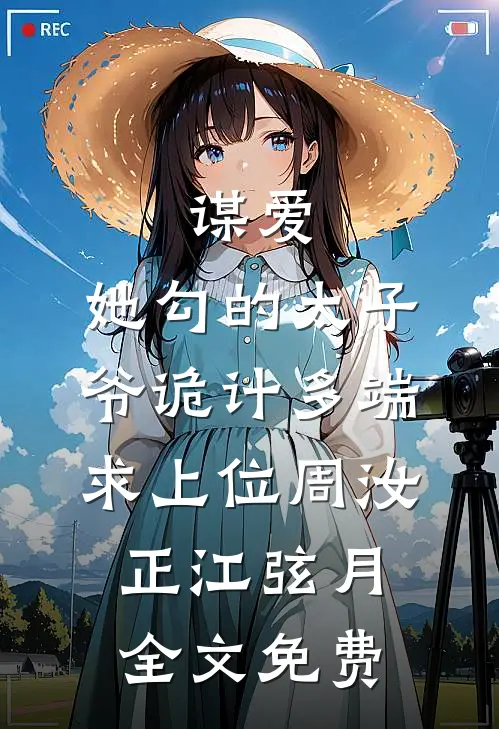 谋爱：她勾的太子爷诡计多端求上位周汝正江弦月全文免费