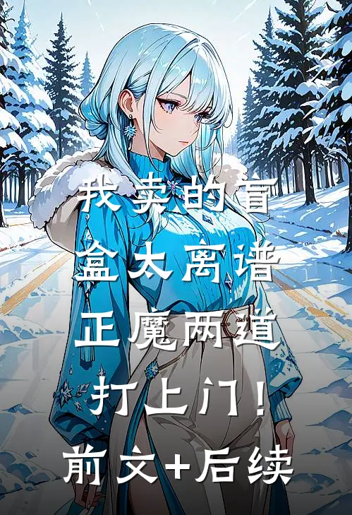 我卖的盲盒太离谱，正魔两道打上门！前文+后续