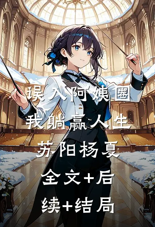 误入阿姨圈，我躺赢人生苏阳杨夏:全文+后续+结局