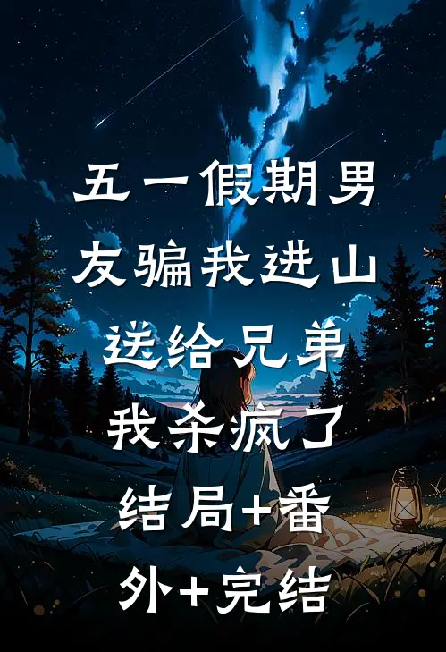 五一假期男友骗我进山送给兄弟，我杀疯了:结局+番外+完结