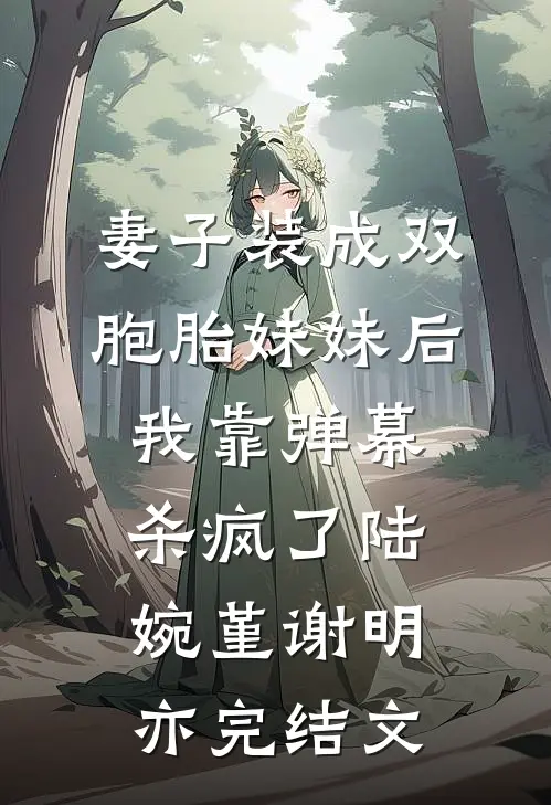 妻子装成双胞胎妹妹后，我靠弹幕杀疯了陆婉堇谢明亦完结文
