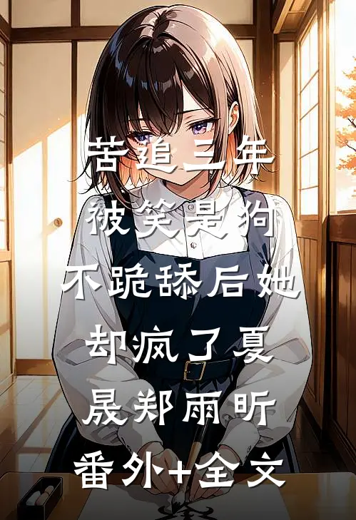 苦追三年被笑是狗，不跪舔后她却疯了夏晟郑雨昕:(番外)+(全文)
