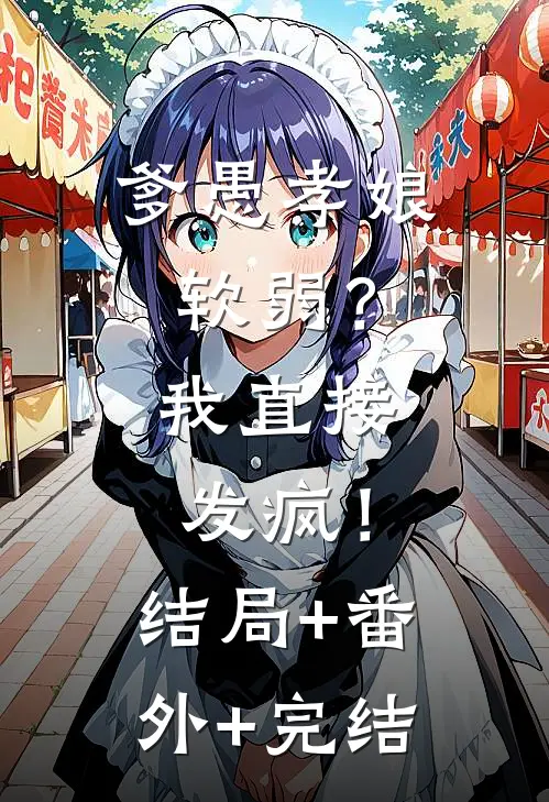 爹愚孝娘软弱？我直接发疯！结局+番外+完结