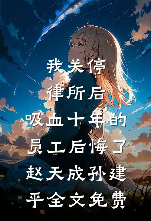 我关停律所后，吸血十年的员工后悔了赵天成孙建平全文免费