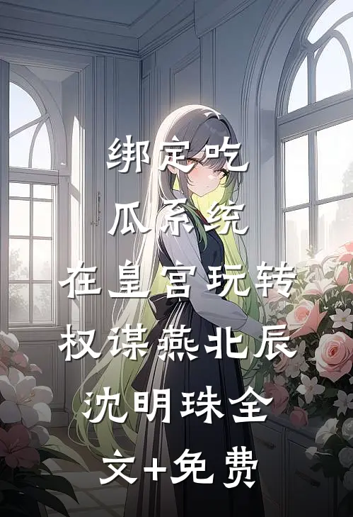绑定吃瓜系统，在皇宫玩转权谋燕北辰沈明珠全文+免费