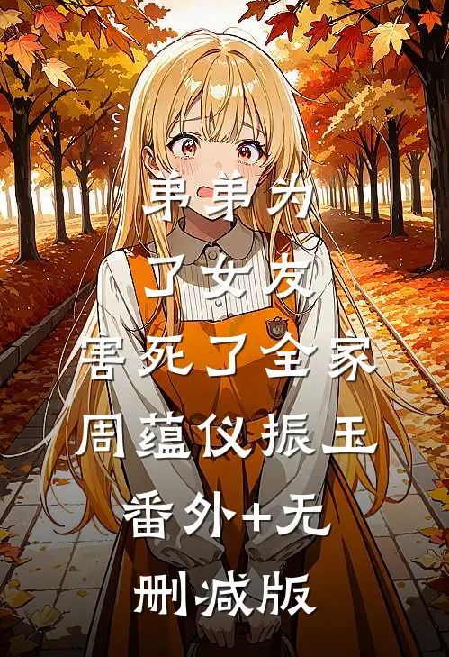 弟弟为了女友，害死了全家周蕴仪振玉:番外+无删减版