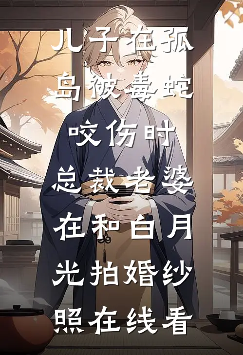 儿子在孤岛被毒蛇咬伤时，总裁老婆在和白月光拍婚纱照在线看