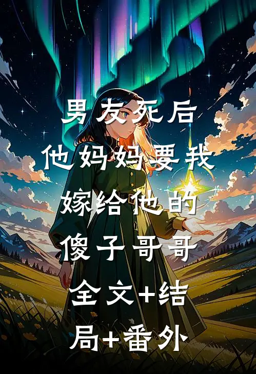 男友死后，他妈妈要我嫁给他的傻子哥哥全文+结局+番外