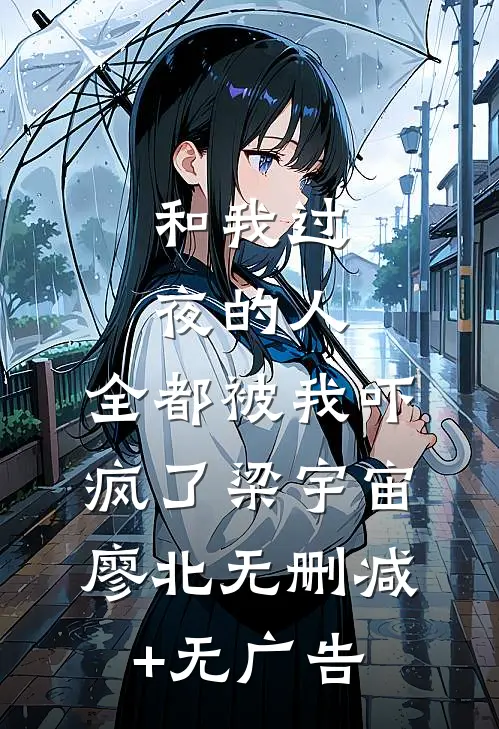 和我过夜的人，全都被我吓疯了梁宇宙廖北无删减+无广告