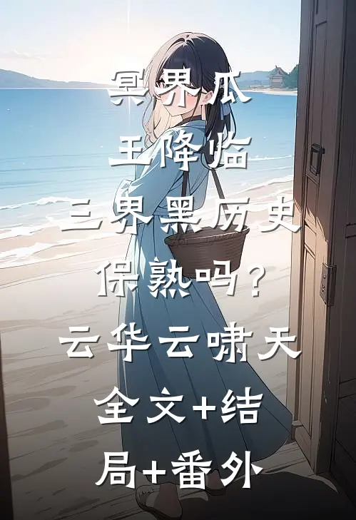 冥界瓜王降临，三界黑历史保熟吗？云华云啸天全文+结局+番外