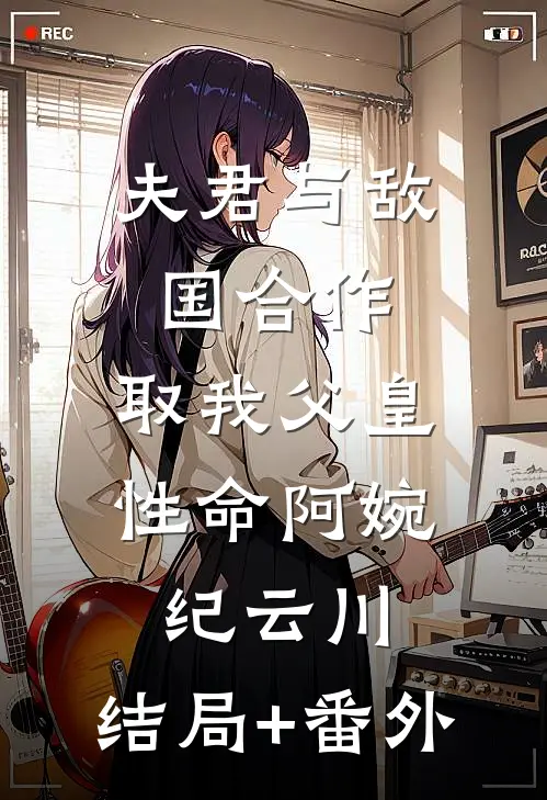 夫君与敌国合作，取我父皇性命阿婉纪云川:结局+番外