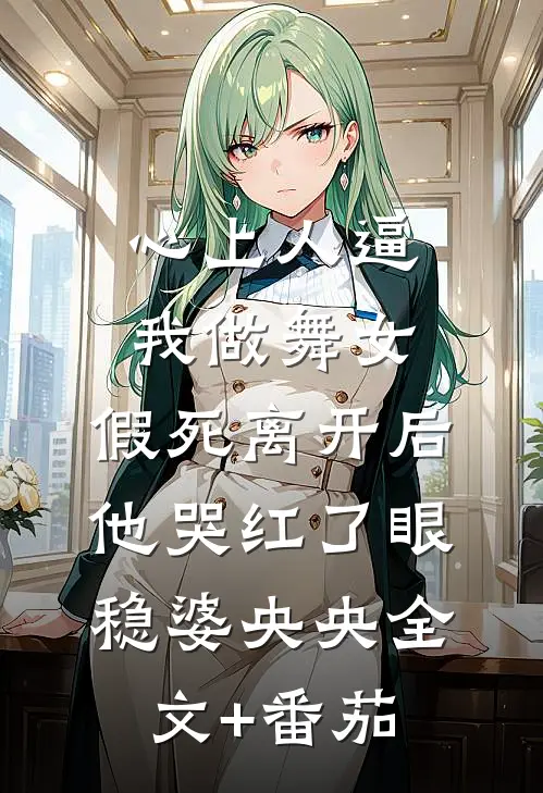 心上人逼我做舞女，假死离开后他哭红了眼稳婆央央全文+番茄