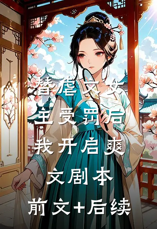 替虐文女主受罚后，我开启爽文剧本:前文+后续