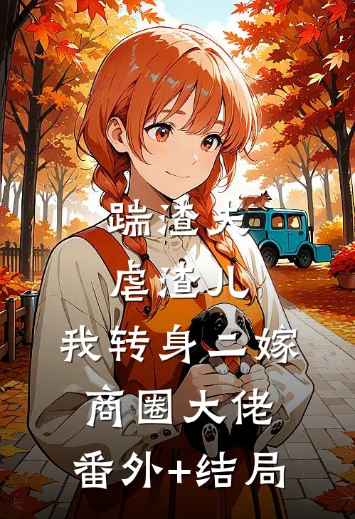踹渣夫虐渣儿，我转身二嫁商圈大佬:(番外)+(结局)
