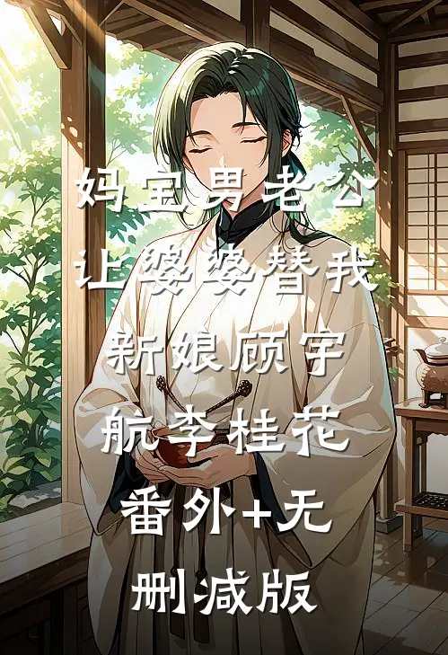 妈宝男老公让婆婆替我新娘顾宇航李桂花:番外+无删减版