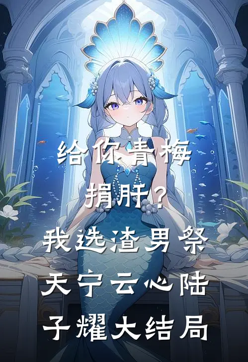 给你青梅捐肝？我选渣男祭天宁云心陆子耀大结局