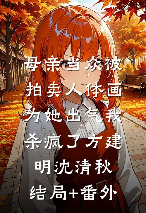 母亲当众被拍卖人体画，为她出气我杀疯了方建明沈清秋:结局+番外