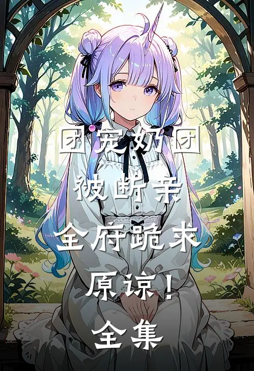 团宠奶团被断亲，全府跪求原谅！全集
